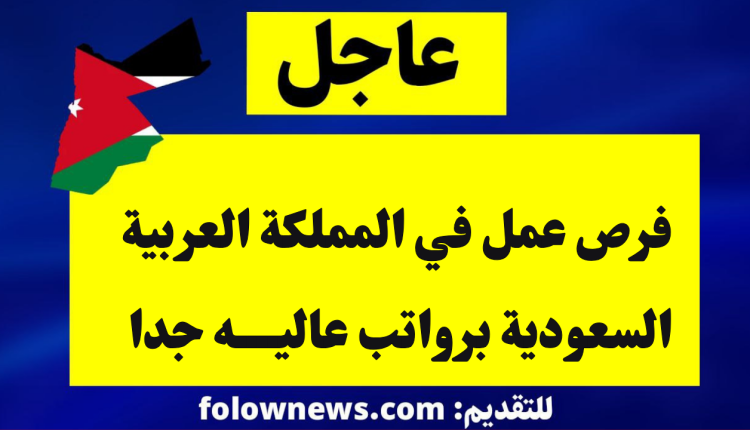 فرص عمل في المملكة العربية السعودية برواتب عاليه جدا