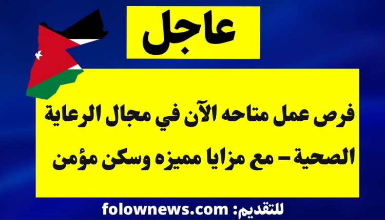 فرص عمل متاحه الآن في مجال الرعاية الصحية – مع مزايا مميزه وسكن مؤمن