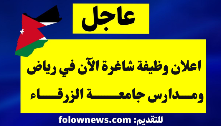 اعلان وظيفة شاغرة الآن في رياض ومدارس جامعة الزرقاء