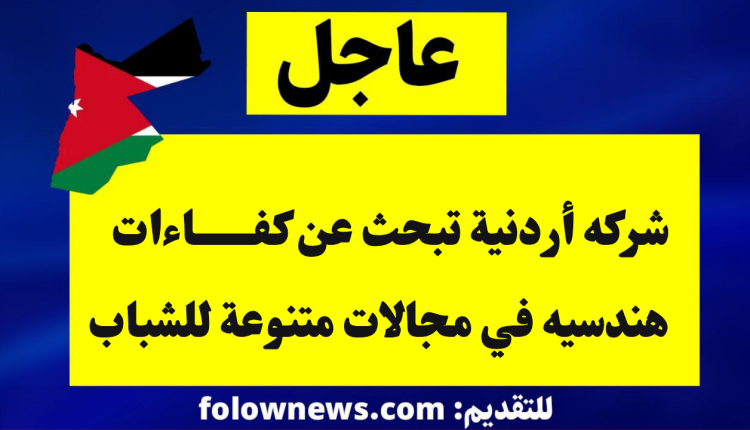 شركه أردنية تبحث عن كفاءات هندسيه في مجالات متنوعة للشباب