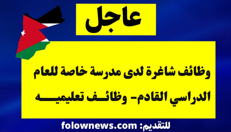 وظائف شاغرة لدى مدرسة خاصة للعام الدراسي القادم- وظائف تعليميه