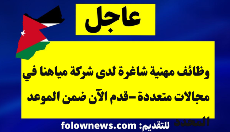 وظائف مهنية شاغرة لدى شركة مياهنا في مجالات متعددة –قدم الآن ضمن الموعد المحدد