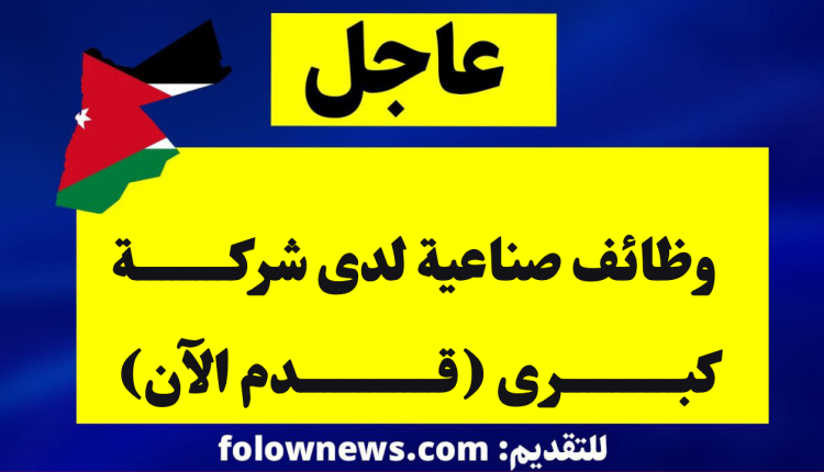 وظائف صناعية لدى شركة كبرى (قدم الآن)