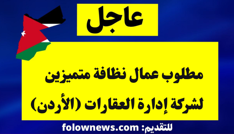 مطلوب عمال نظافة متميزين لشركة إدارة العقارات (الأردن)