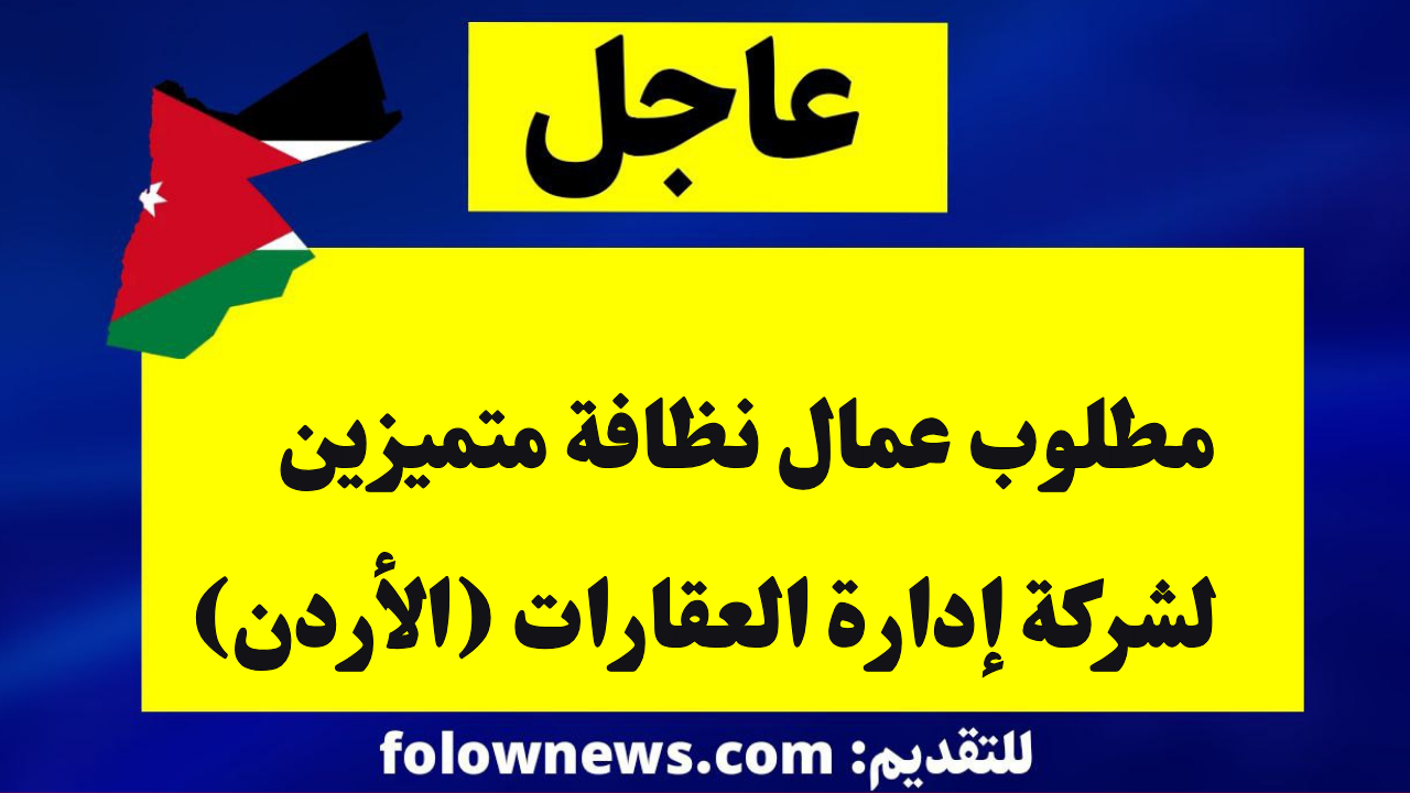 مطلوب عمال نظافة متميزين لشركة إدارة العقارات (الأردن)