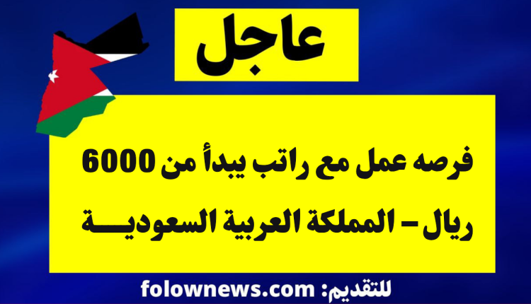 فرصه عمل مع راتب يبدأ من 6000 ريال – المملكة العربية السعودية
