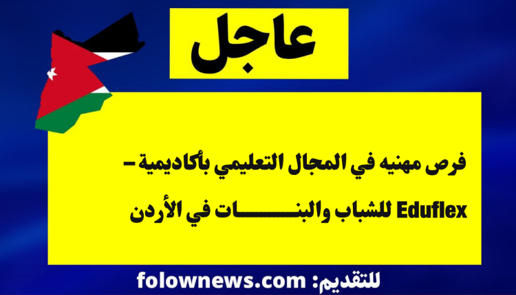 فرص مهنيه في المجال التعليمي بأكاديمية – Eduflex للشباب والبنات في الأردن