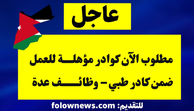 مطلوب الآن كوادر مؤهلة للعمل ضمن كادر طبي – وظائف عدة