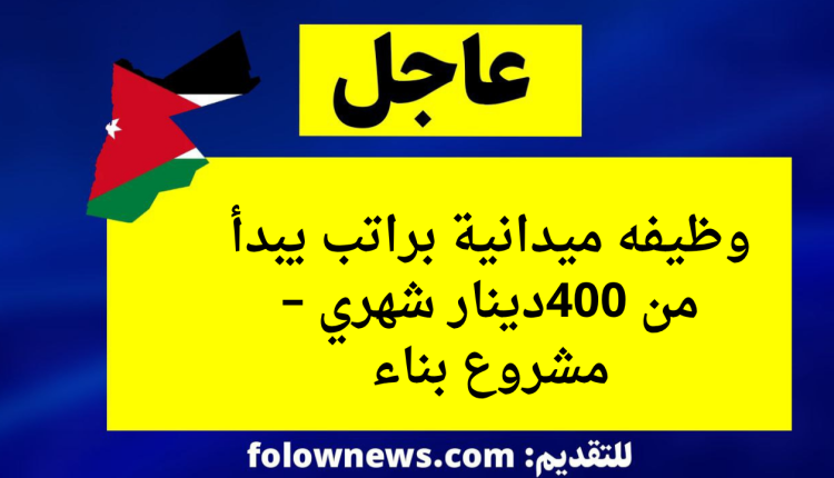 وظيفه ميدانية براتب يبدأ من 400دينار شهري – مشروع بناء