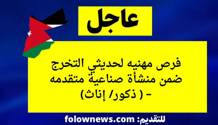 فرص مهنيه لحديثي التخرج ضمن منشأة صناعية متقدمه – ( ذكور/ إناث)