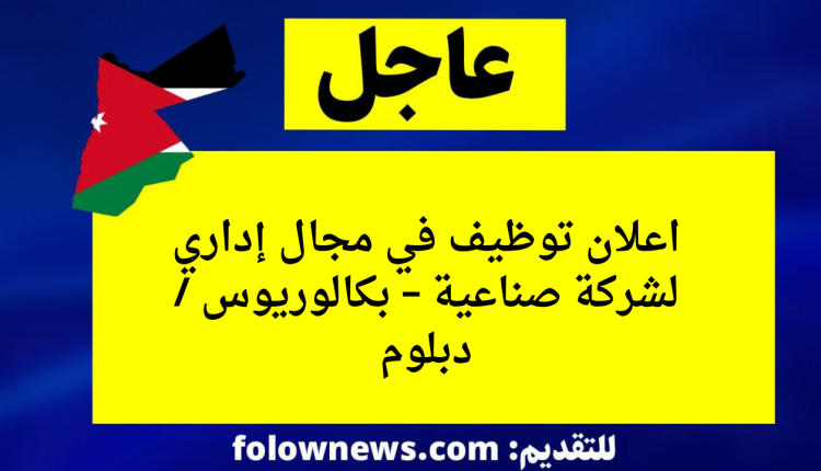 اعلان توظيف في مجال إداري لشركة صناعية – بكالوريوس / دبلوم