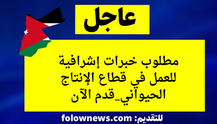 مطلوب خبرات إشرافية للعمل في قطاع الإنتاج الحيواني_قدم الآن