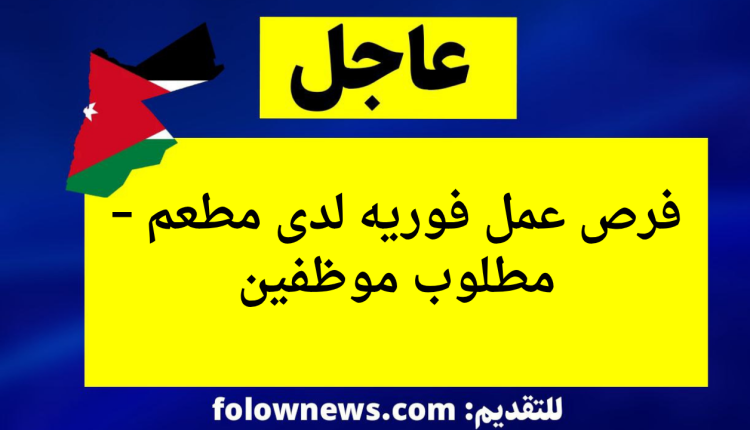 فرص عمل فوريه لدى مطعم – مطلوب موظفين