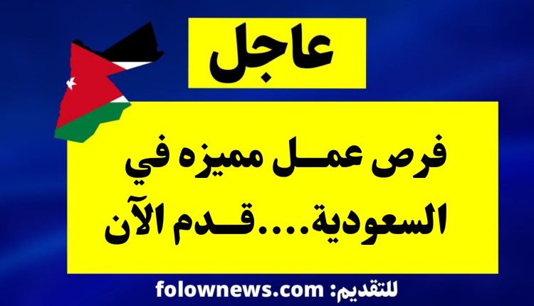 فرص عمـــل مميزه في السعودية....قـــدم الآن