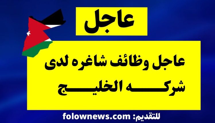 عاجل وظائف شاغره لدى شركه الخليج