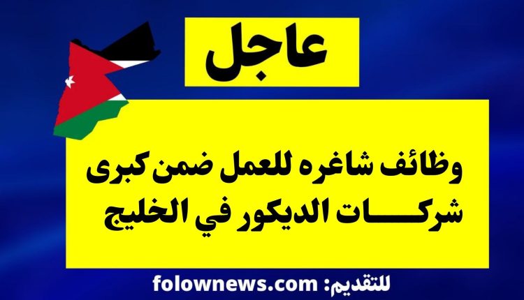 وظائف شاغره للعمل ضمن كبرى شركات الديكور في الخليج