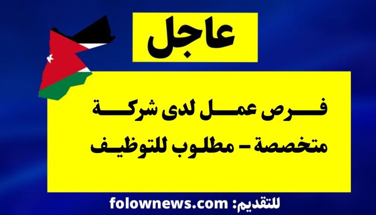 فرص عمل لدى شركة متخصصة – مطلوب للتوظيف