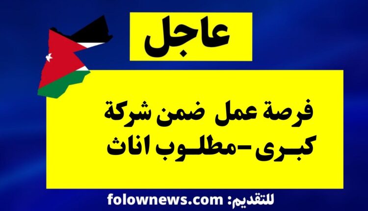 فرصة عمل ضمن شركة كبرى –مطلوب اناث