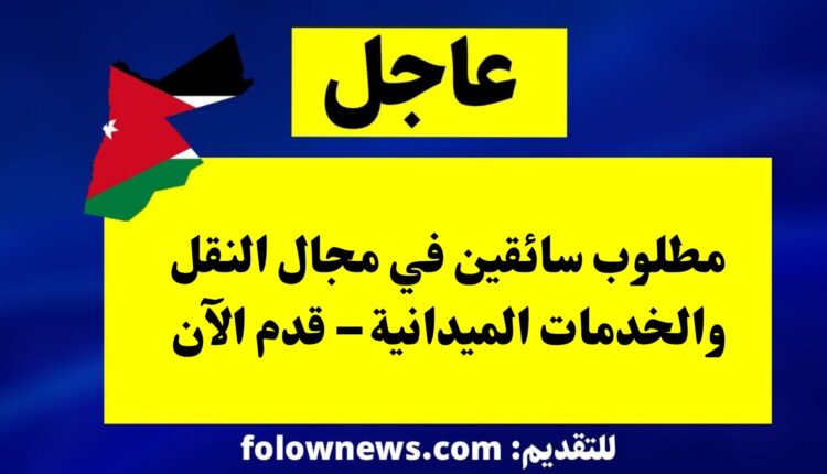 مطلوب سائقين في مجال النقل والخدمات الميدانية – قدم الآن