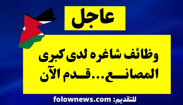 وظائف شاغره لدى كبرى المصانع...قدم الآن