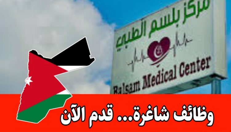 تعيينات ووظائف متنوعة لدى مركز بلسم الطبي رواتب مميزه – التقديم متاح الآن