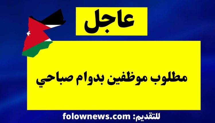 مطلوب موظفين بدوام صباحي