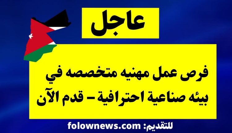 فرص عمل مهنيه متخصصه في بيئه صناعية احترافية – قدم الآن