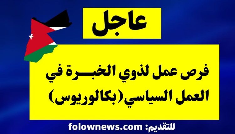 فرص عمل لذوي الخبرة في العمل السياسي(بكالوريوس)