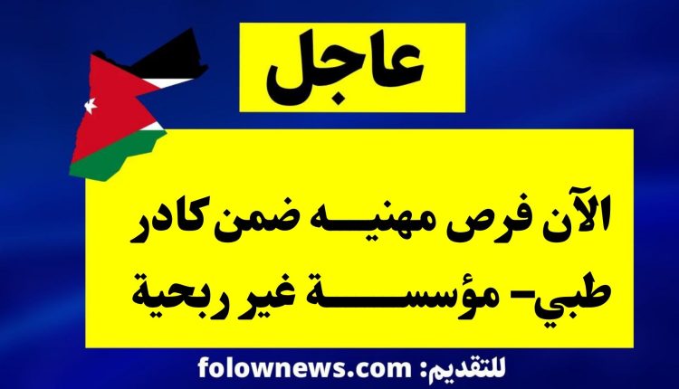 الآن فرص مهنيه ضمن كادر طبي– مؤسسة غير ربحية