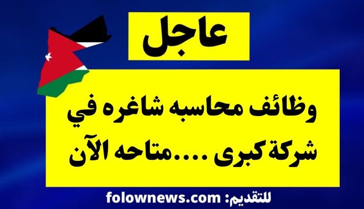 وظائف محاسبه شاغره في شركة كبرى ....متاحه الآن