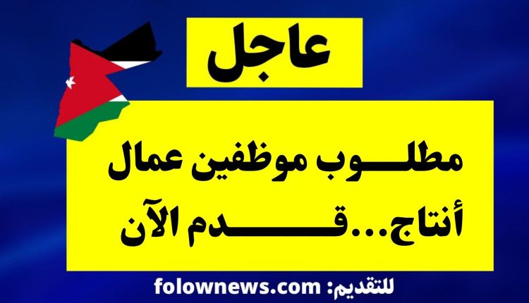 مطلوب موظفين عمال أنتاج...قدم الآن