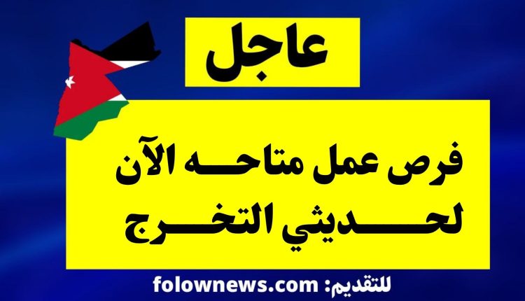 فرص عمل متاحه الآن لحديثي التخرج