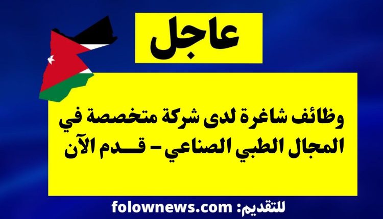 وظائف شاغرة لدى شركة متخصصة في المجال الطبي الصناعي – قدم الآن