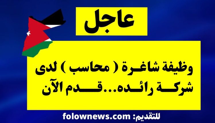 وظيفة شاغرة ( محاسب ) لدى شركة رائده...قدم الآن