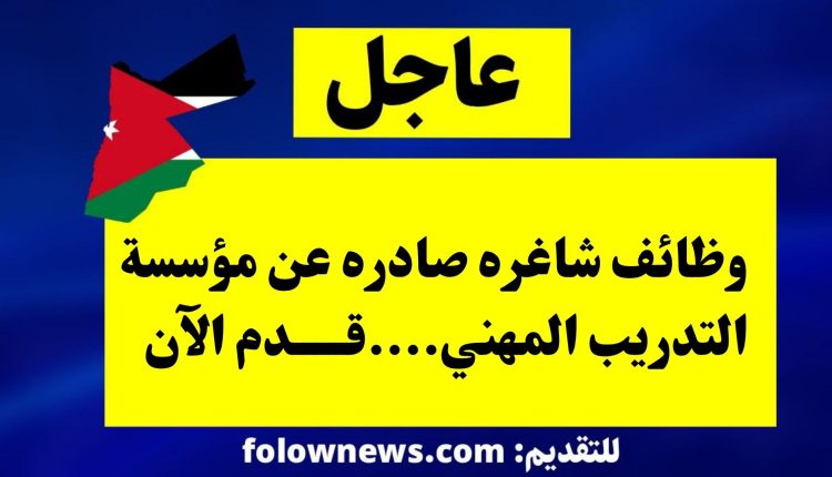 وظائف شاغره صادره عن مؤسسة التدريب المهني....قدم الآن