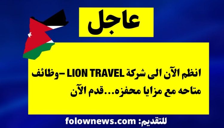 انظم الآن الى شركة LION TRAVEL –وظائف متاحه مع مزايا محفزه...قدم الآن