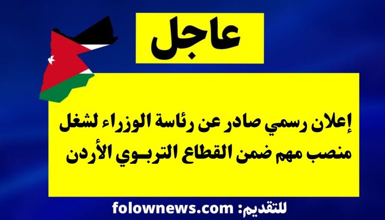 إعلان رسمي صادر عن رئاسة الوزراء لشغل منصب مهم ضمن القطاع التربوي الأردن