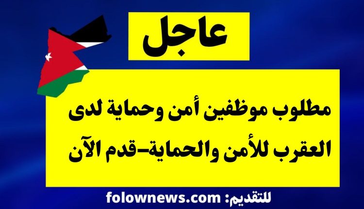 مطلوب موظفين أمن وحماية لدى العقرب للأمن والحماية–قدم الآن