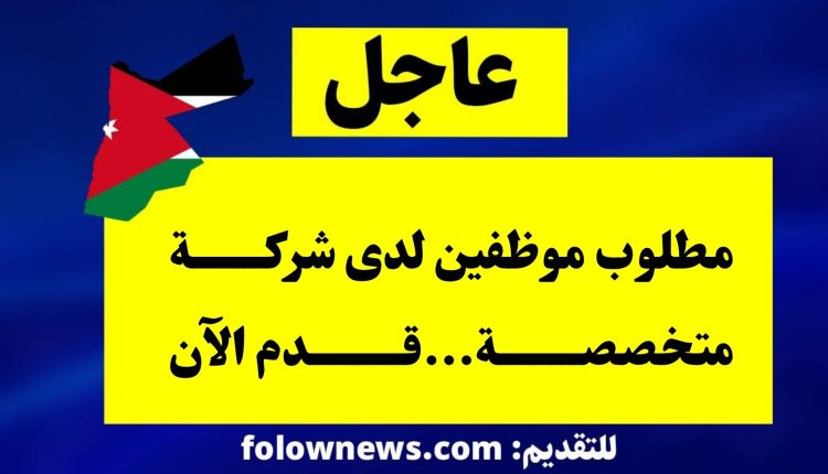 مطلوب موظفين لدى شركة متخصصة...قدم الآن