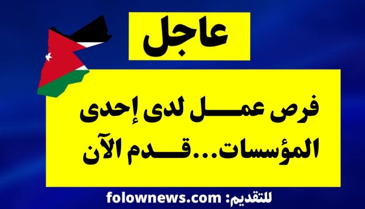 فرص عمل لدى إحدى المؤسسات...قدم الآن