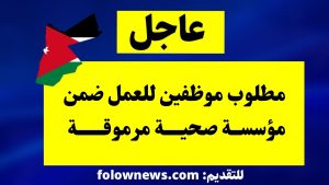 مطلوب موظفين للعمل ضمن مؤسسة صحية مرموقة