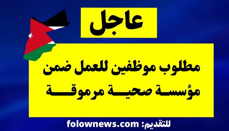 مطلوب موظفين للعمل ضمن مؤسسة صحية مرموقة