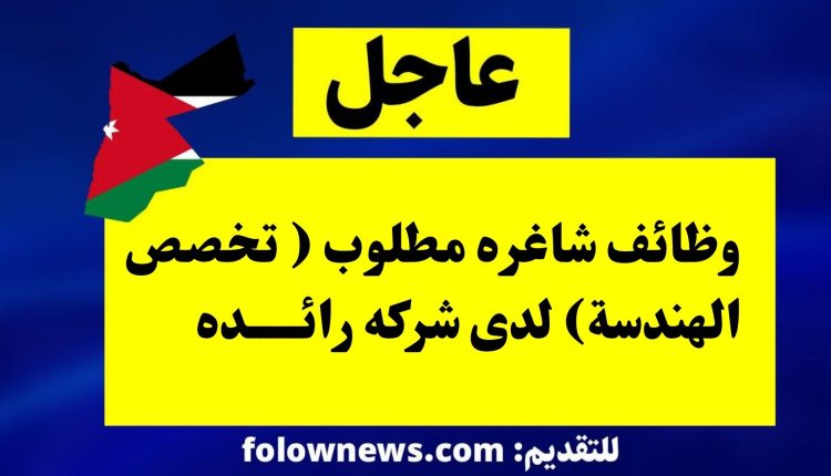 وظائف شاغره مطلوب ( تخصص الهندسة) لدى شركه رائده