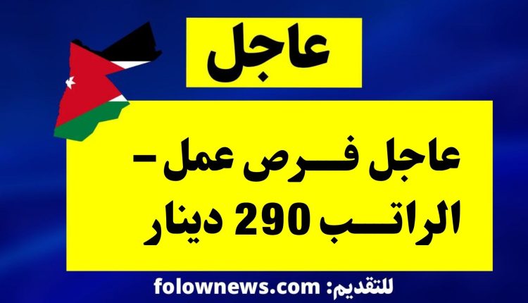 عاجل فرص عمل – الراتب 290 دينار