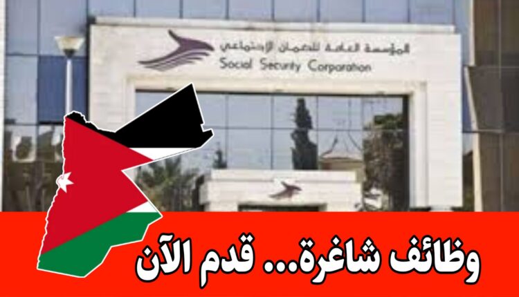 عاجل : المؤسسة العامة للضمان الاجتماعي تعلن عن وظائف شاغرة برواتب مميزه