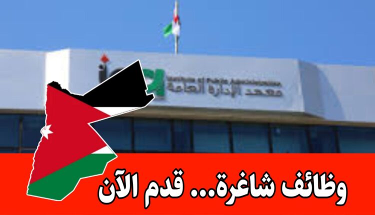 معهد الادارة العامة يعلن عن فرص عمل حكومية جديدة برواتب مميزه داخل الأردن