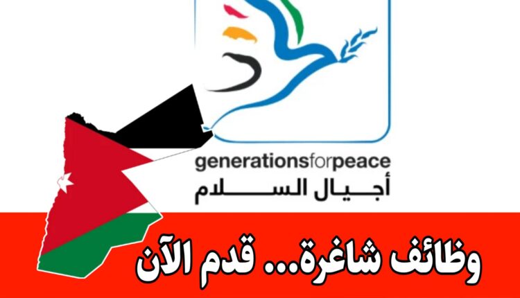 فرص عمل متنوعة لدى هيئة اجيال السلام برواتب مميزه وحوافز شهرية /الأردن