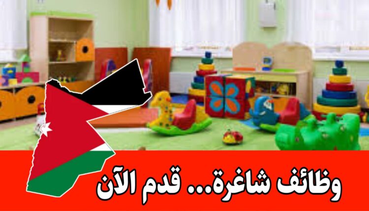 فرص عمل لموظفات في حضانة أطفال براتب مميز داخل الأردن – مستخدمات + مربيات