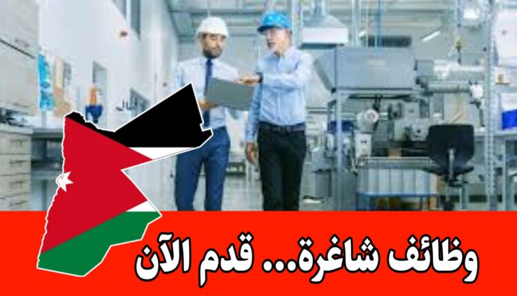 تعيين فوري – فرص عمل في قطاع التصنيع والإنتاج براتب مميز داخل الأردن