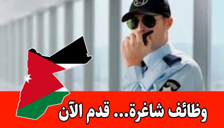 فرص مميزة لحاملي الثانوية والأردنيين برواتب مجزية -مطلوب موظفين أمن